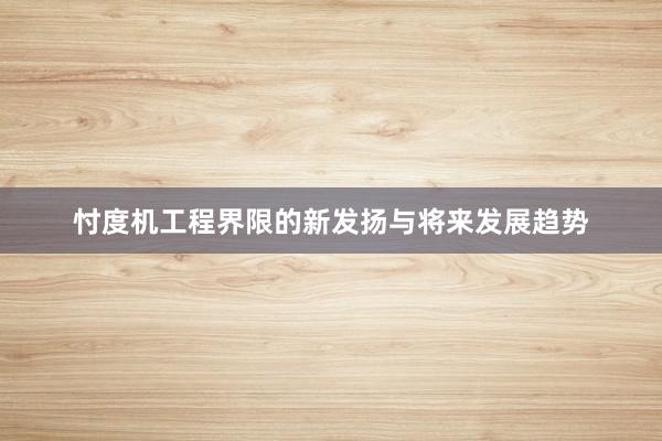忖度机工程界限的新发扬与将来发展趋势