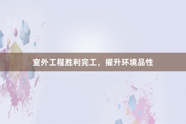 室外工程胜利完工，擢升环境品性