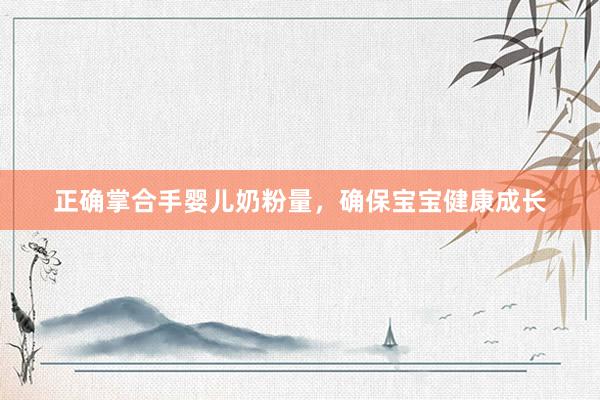 正确掌合手婴儿奶粉量，确保宝宝健康成长